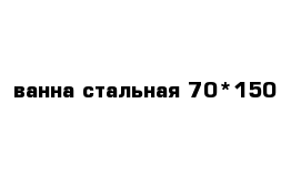 ванна стальная 70*150 